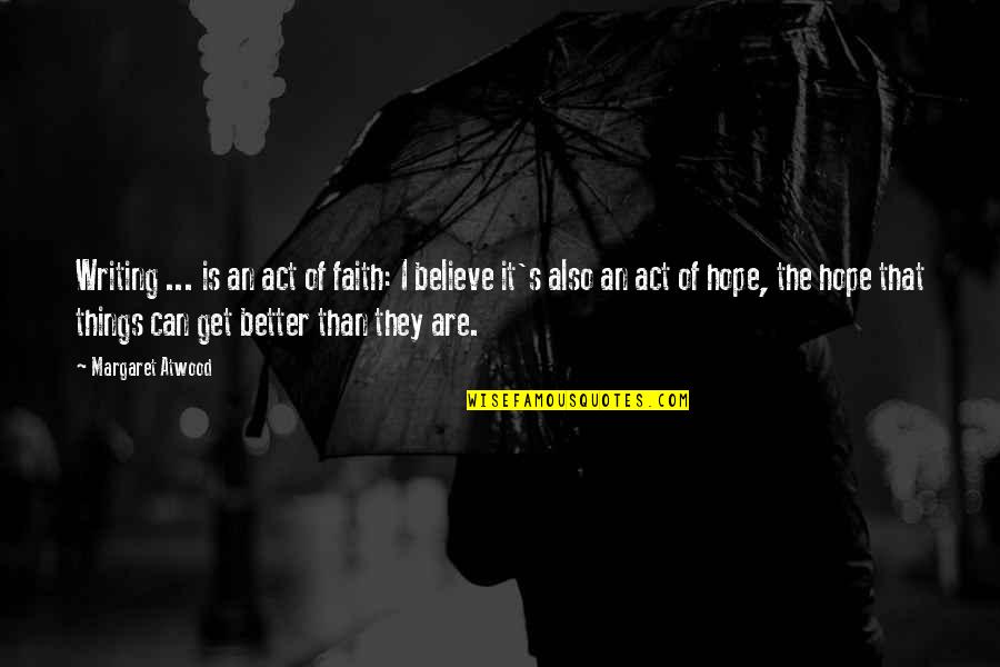 I Hope Things Get Better For You Quotes By Margaret Atwood: Writing ... is an act of faith: I