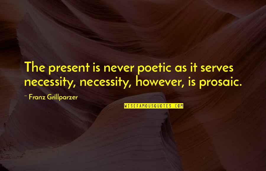 I Hope This Reaches Her In Time Quotes By Franz Grillparzer: The present is never poetic as it serves I Hope This Reaches Her In Time Quotes By Franz Grillparzer: The present is never poetic as it serves