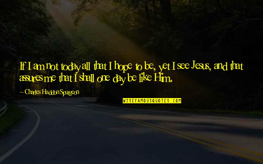 I Hope Today Quotes By Charles Haddon Spurgeon: If I am not today all that I