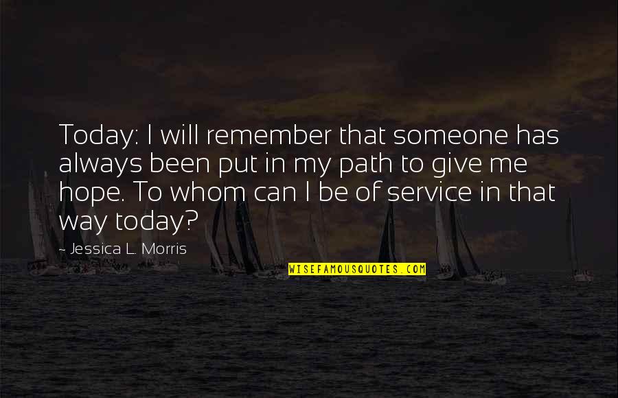 I Hope Today Quotes By Jessica L. Morris: Today: I will remember that someone has always