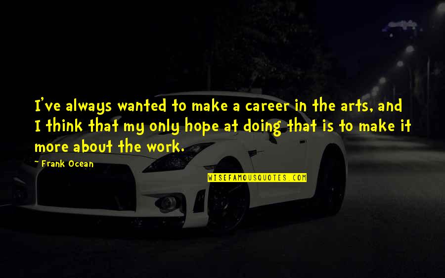I Hope We Work Out Quotes By Frank Ocean: I've always wanted to make a career in I Hope We Work Out Quotes By Frank Ocean: I've always wanted to make a career in