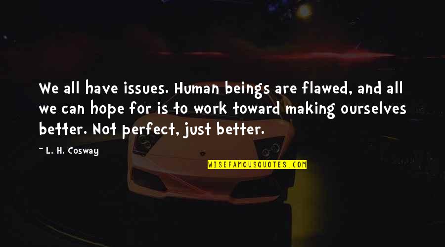I Hope We Work Out Quotes By L. H. Cosway: We all have issues. Human beings are flawed, I Hope We Work Out Quotes By L. H. Cosway: We all have issues. Human beings are flawed,