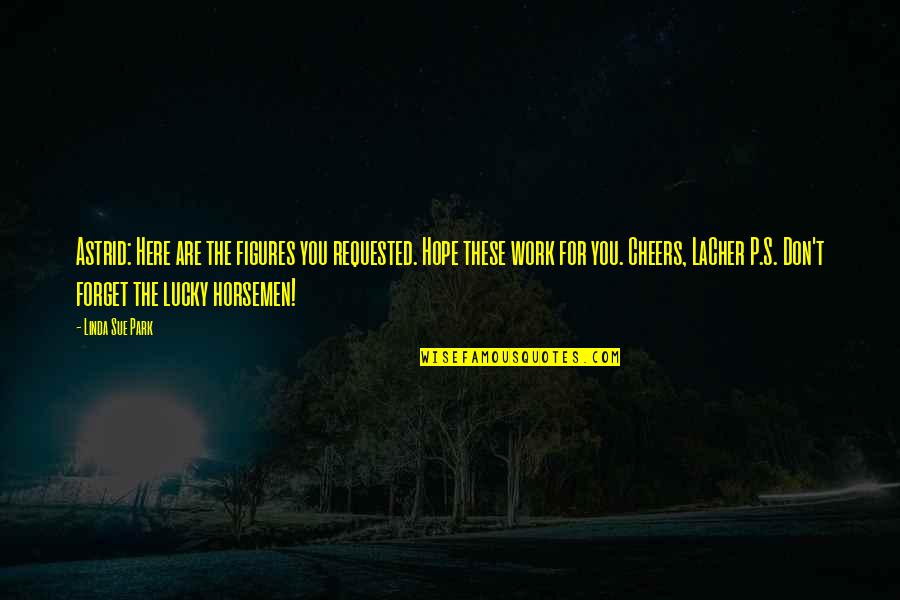 I Hope We Work Out Quotes By Linda Sue Park: Astrid: Here are the figures you requested. Hope I Hope We Work Out Quotes By Linda Sue Park: Astrid: Here are the figures you requested. Hope