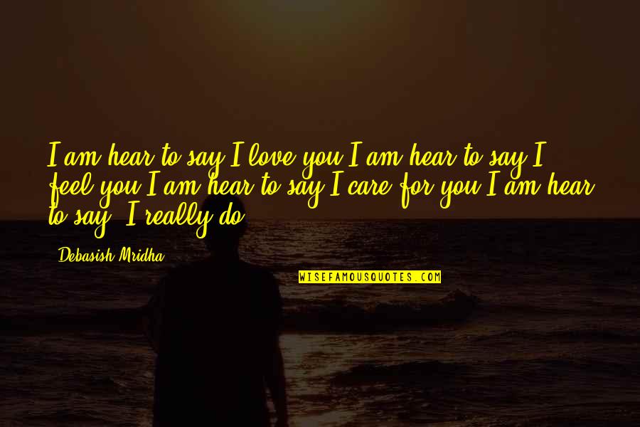 I Hope You Care Quotes By Debasish Mridha: I am hear to say I love you.I