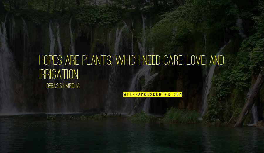 I Hope You Care Quotes By Debasish Mridha: Hopes are plants, which need care, love, and