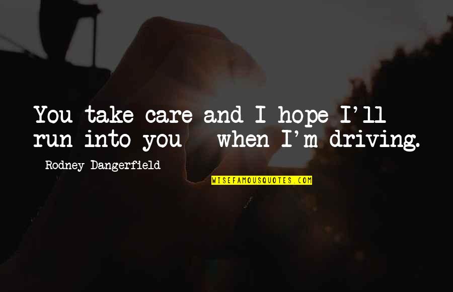 I Hope You Care Quotes By Rodney Dangerfield: You take care and I hope I'll run