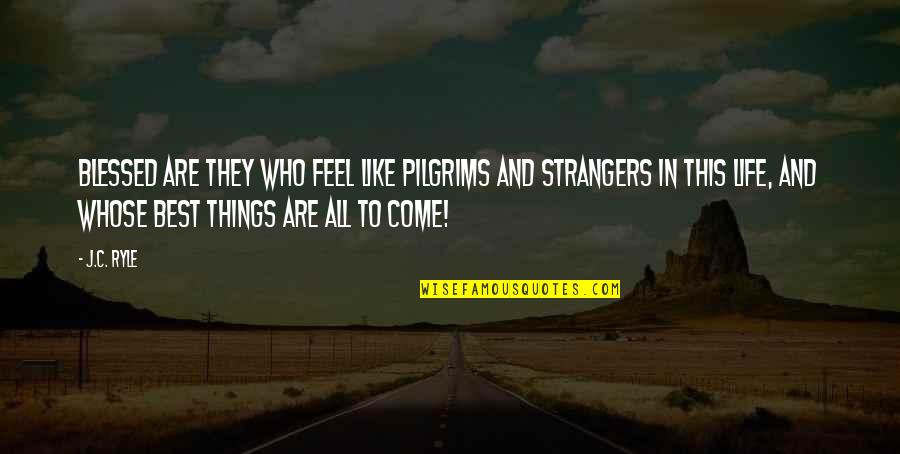 I Hope You Choke Quotes By J.C. Ryle: Blessed are they who feel like pilgrims and I Hope You Choke Quotes By J.C. Ryle: Blessed are they who feel like pilgrims and