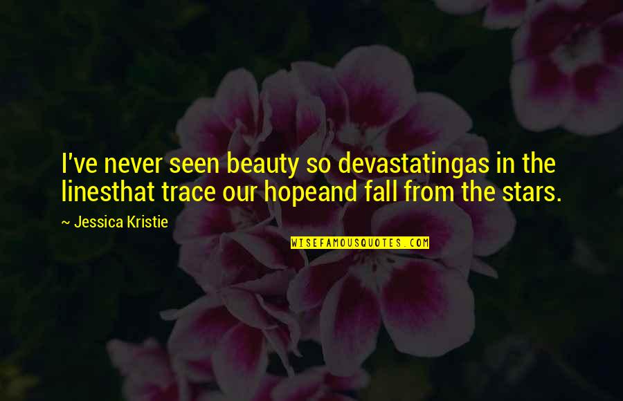 I Hope You Fall In Love Quotes By Jessica Kristie: I've never seen beauty so devastatingas in the