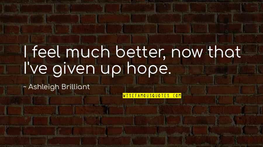 I Hope You Feel Better Soon Quotes By Ashleigh Brilliant: I feel much better, now that I've given