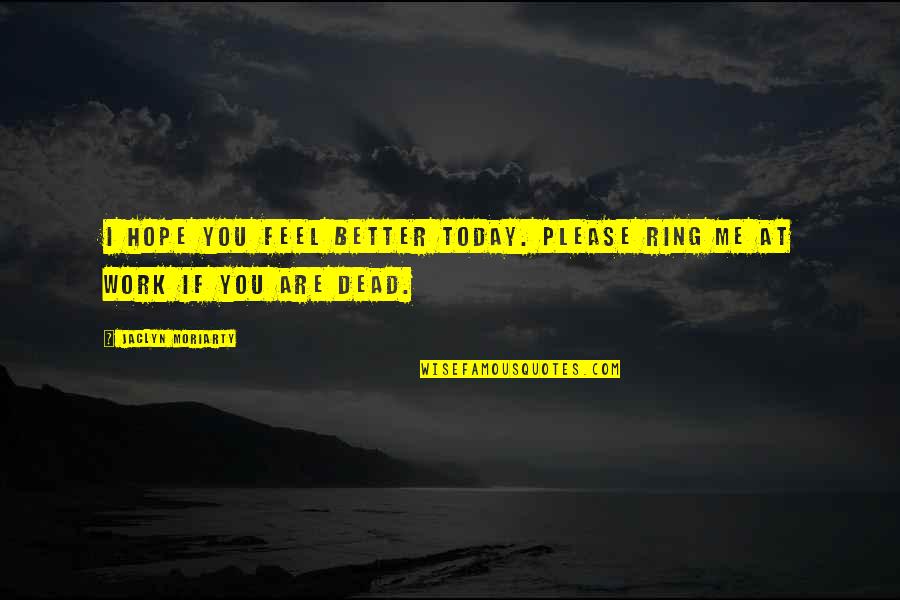 I Hope You Feel Better Soon Quotes By Jaclyn Moriarty: I hope you feel better today. Please ring I Hope You Feel Better Soon Quotes By Jaclyn Moriarty: I hope you feel better today. Please ring