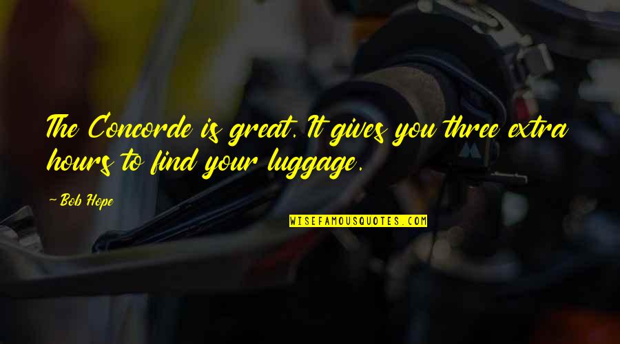 I Hope You Find It Quotes By Bob Hope: The Concorde is great. It gives you three