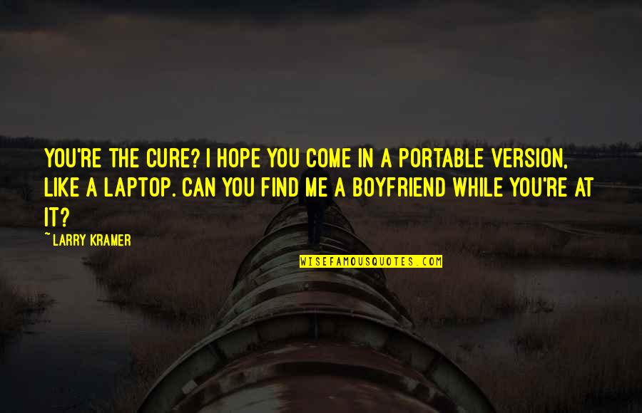 I Hope You Find It Quotes By Larry Kramer: You're the cure? I hope you come in