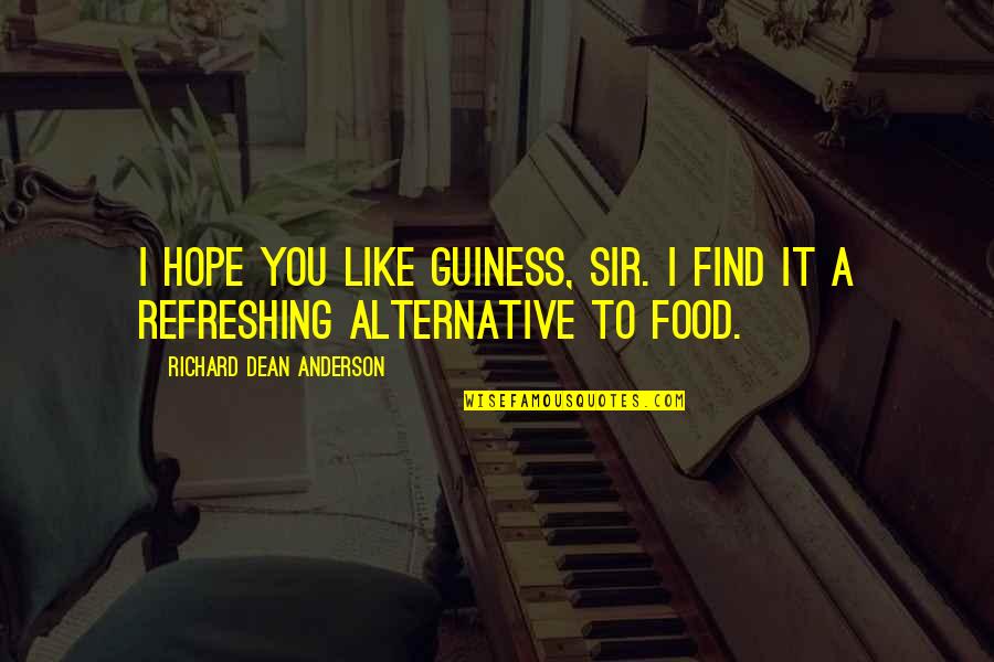 I Hope You Find It Quotes By Richard Dean Anderson: I hope you like Guiness, Sir. I find