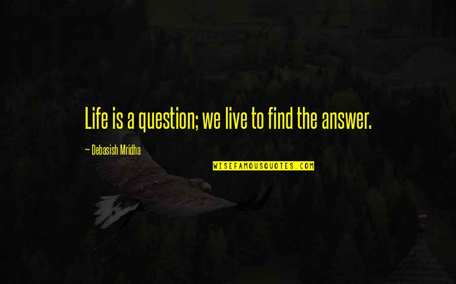 I Hope You Find Your Happiness Quotes By Debasish Mridha: Life is a question; we live to find