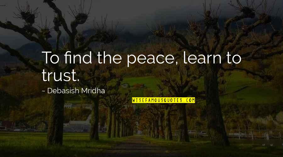 I Hope You Find Your Peace Quotes By Debasish Mridha: To find the peace, learn to trust. I Hope You Find Your Peace Quotes By Debasish Mridha: To find the peace, learn to trust.