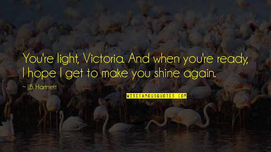 I Hope You Get Quotes By J.B. Hartnett: You're light, Victoria. And when you're ready, I