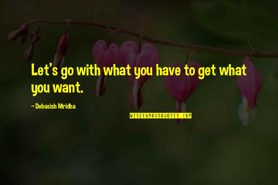 I Hope You Get What You Want Quotes By Debasish Mridha: Let's go with what you have to get