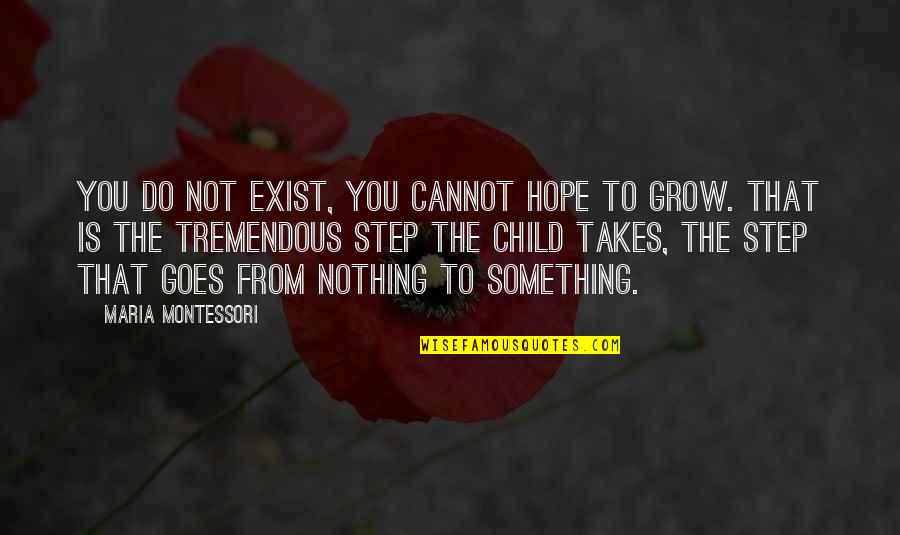 I Hope You Grow Quotes By Maria Montessori: you do not exist, you cannot hope to