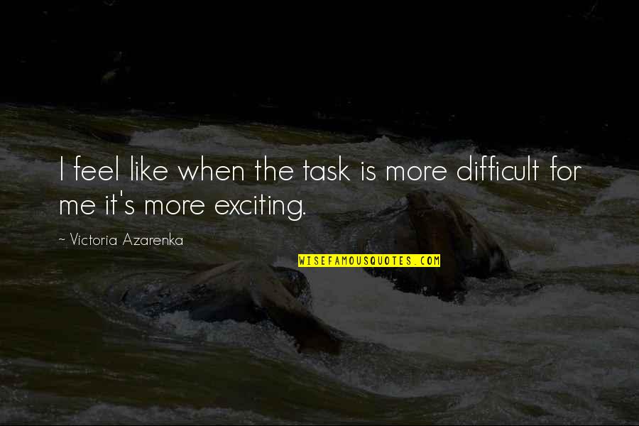 I Hope You Had Fun Quotes By Victoria Azarenka: I feel like when the task is more I Hope You Had Fun Quotes By Victoria Azarenka: I feel like when the task is more