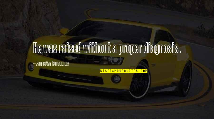 I Hope You Have A Nice Life Quotes By Augusten Burroughs: He was raised without a proper diagnosis. I Hope You Have A Nice Life Quotes By Augusten Burroughs: He was raised without a proper diagnosis.