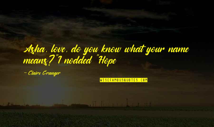 I Hope You Know Quotes By Claire Granger: Asha, love, do you know what your name I Hope You Know Quotes By Claire Granger: Asha, love, do you know what your name