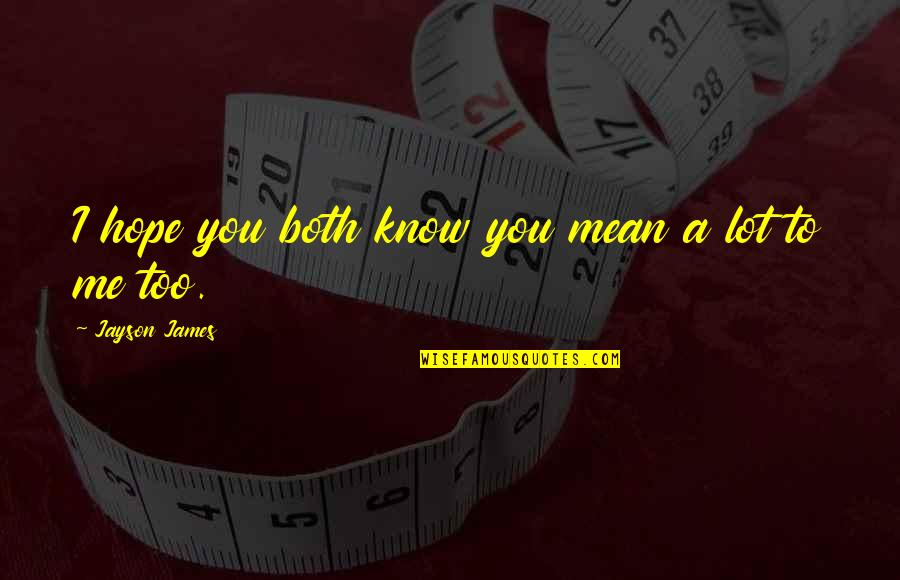 I Hope You Know Quotes By Jayson James: I hope you both know you mean a I Hope You Know Quotes By Jayson James: I hope you both know you mean a