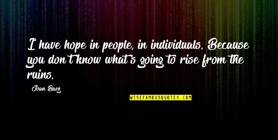 I Hope You Know Quotes By Joan Baez: I have hope in people, in individuals. Because I Hope You Know Quotes By Joan Baez: I have hope in people, in individuals. Because