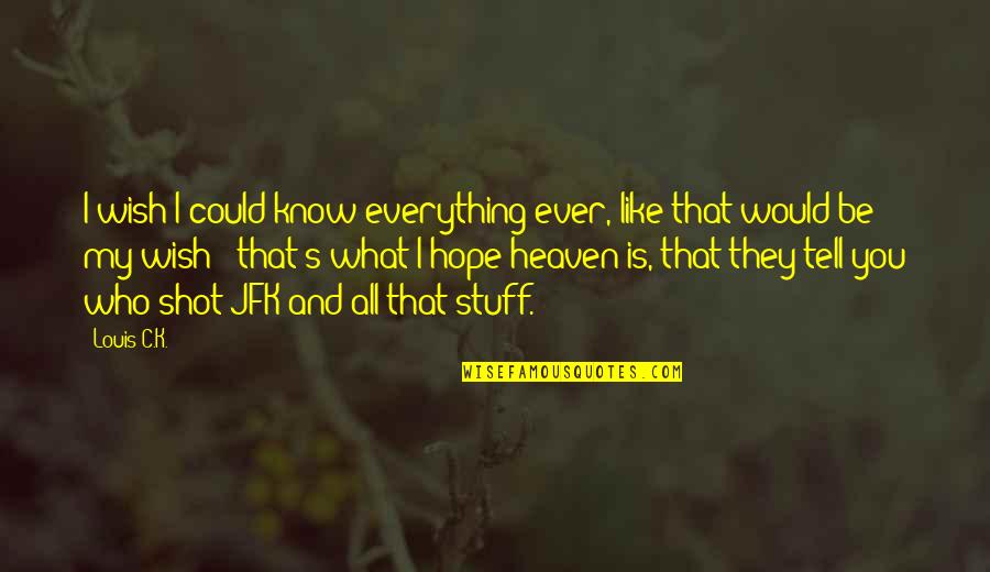 I Hope You Know Quotes By Louis C.K.: I wish I could know everything ever, like I Hope You Know Quotes By Louis C.K.: I wish I could know everything ever, like
