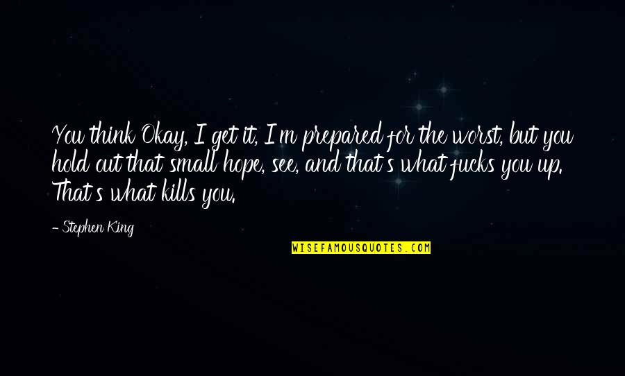 I Hope You Okay Quotes By Stephen King: You think Okay, I get it, I'm prepared