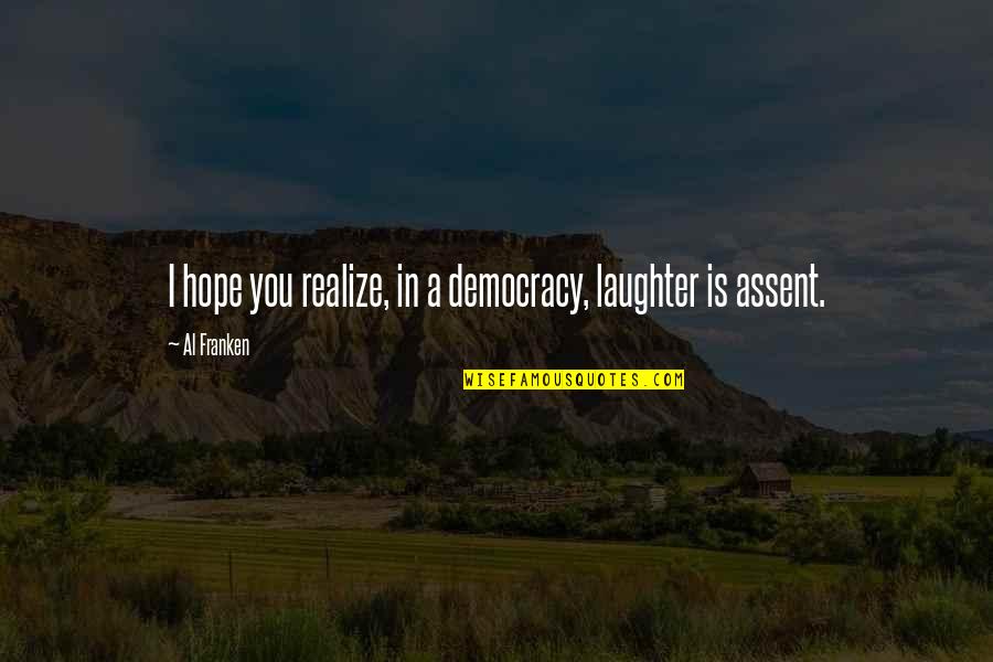 I Hope You Quotes By Al Franken: I hope you realize, in a democracy, laughter