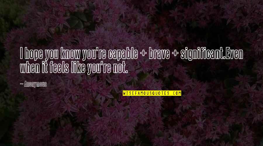 I Hope You Quotes By Anonymous: I hope you know you're capable + brave