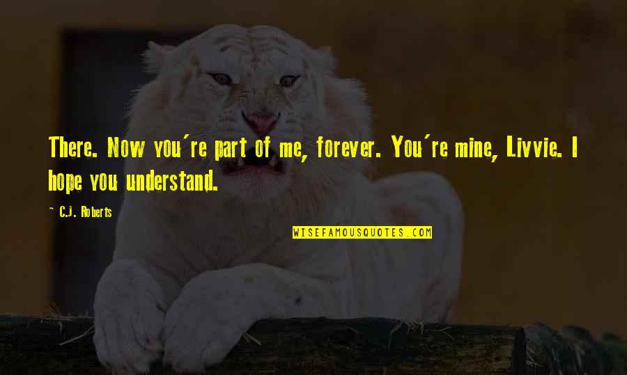 I Hope You Quotes By C.J. Roberts: There. Now you're part of me, forever. You're