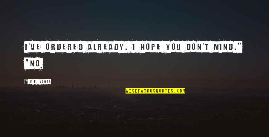 I Hope You Quotes By E.L. James: I've ordered already. I hope you don't mind."