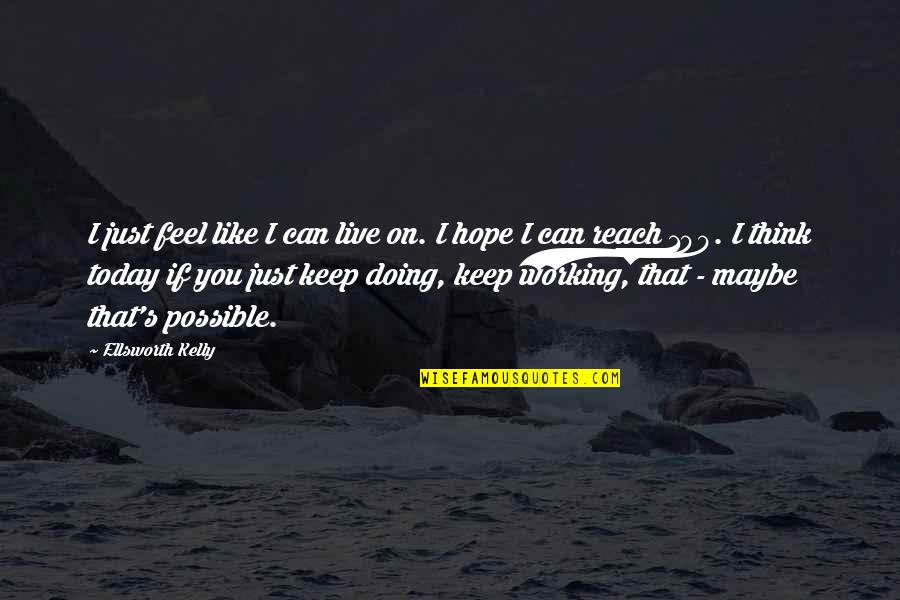 I Hope You Quotes By Ellsworth Kelly: I just feel like I can live on.