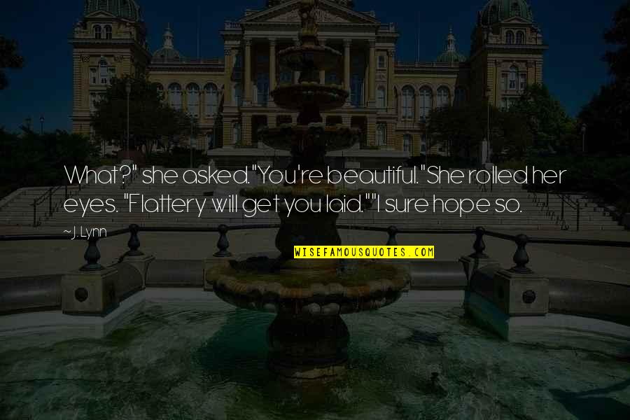 I Hope You Quotes By J. Lynn: What?" she asked."You're beautiful."She rolled her eyes. "Flattery