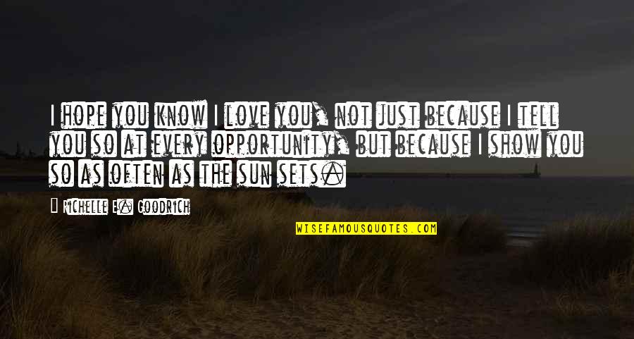 I Hope You Quotes By Richelle E. Goodrich: I hope you know I love you, not
