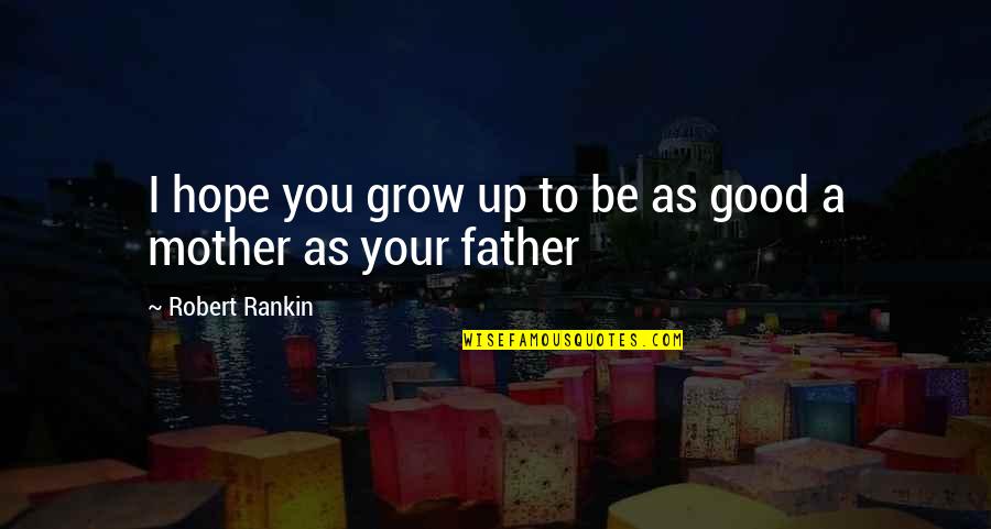 I Hope You Quotes By Robert Rankin: I hope you grow up to be as