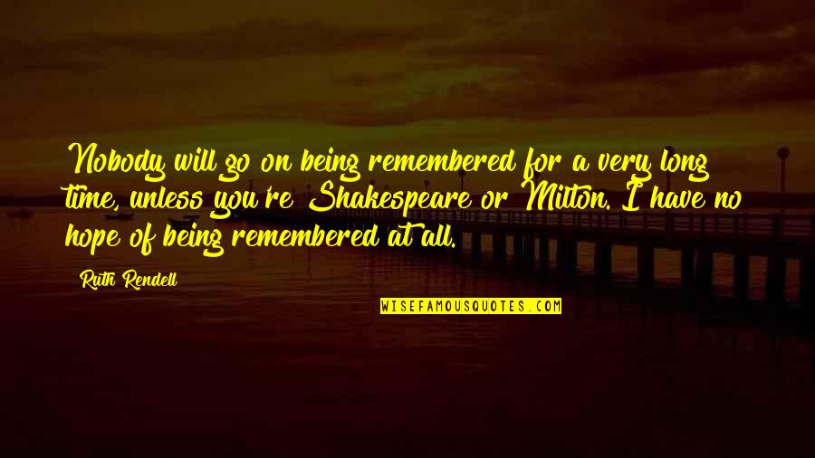 I Hope You Quotes By Ruth Rendell: Nobody will go on being remembered for a