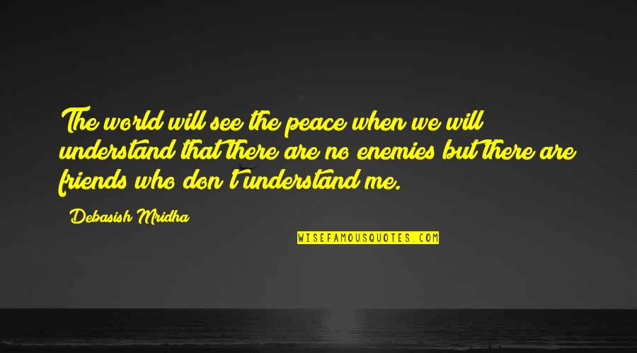 I Hope You See Me Quotes By Debasish Mridha: The world will see the peace when we I Hope You See Me Quotes By Debasish Mridha: The world will see the peace when we
