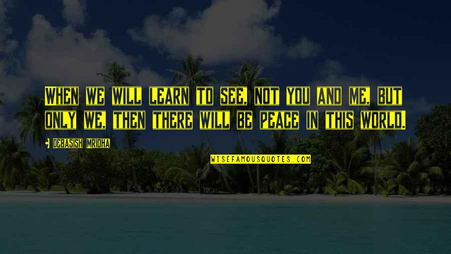 I Hope You See Me Quotes By Debasish Mridha: When we will learn to see, not you I Hope You See Me Quotes By Debasish Mridha: When we will learn to see, not you