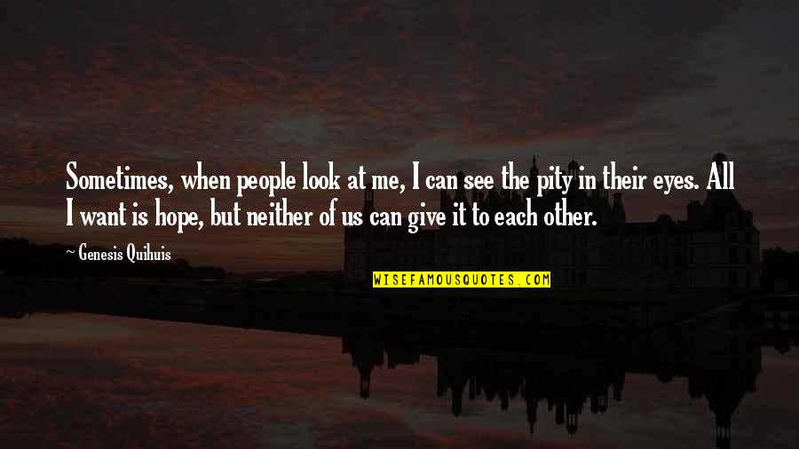I Hope You See Me Quotes By Genesis Quihuis: Sometimes, when people look at me, I can I Hope You See Me Quotes By Genesis Quihuis: Sometimes, when people look at me, I can
