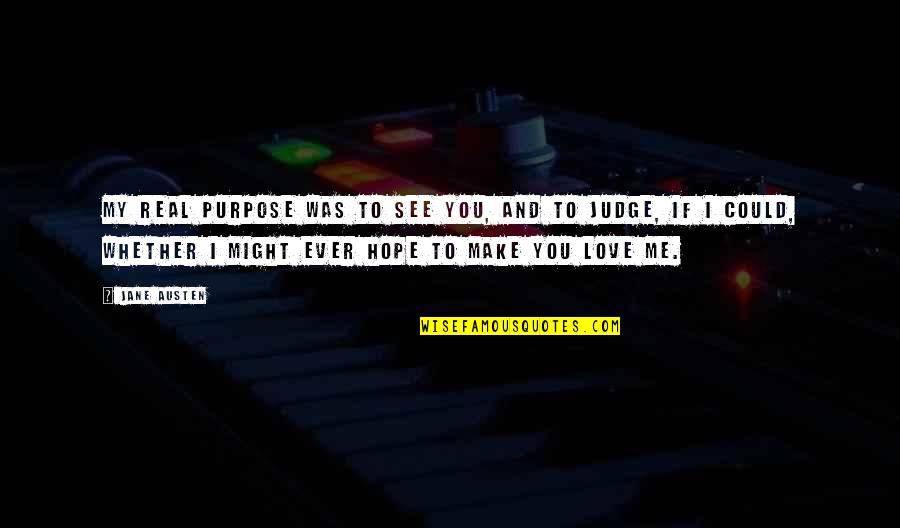 I Hope You See Me Quotes By Jane Austen: My real purpose was to see you, and I Hope You See Me Quotes By Jane Austen: My real purpose was to see you, and