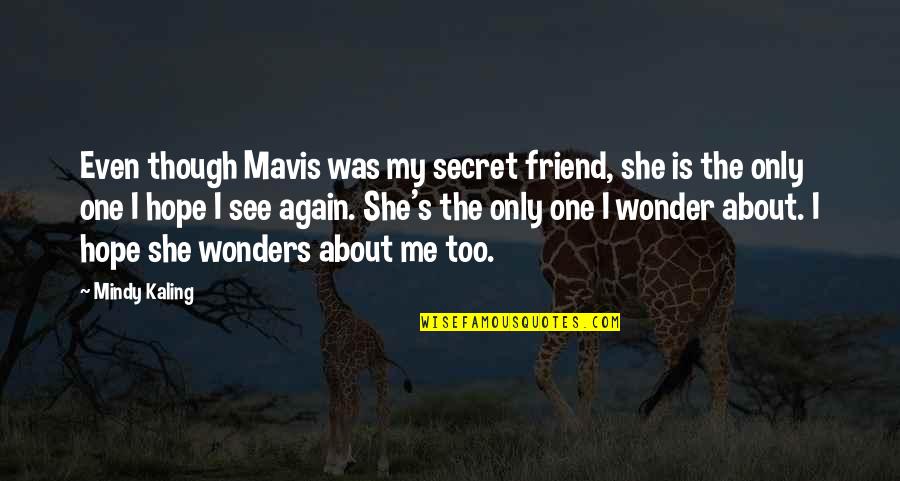 I Hope You See Me Quotes By Mindy Kaling: Even though Mavis was my secret friend, she I Hope You See Me Quotes By Mindy Kaling: Even though Mavis was my secret friend, she
