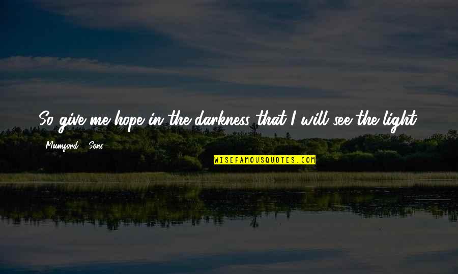 I Hope You See Me Quotes By Mumford & Sons: So give me hope in the darkness that I Hope You See Me Quotes By Mumford & Sons: So give me hope in the darkness that