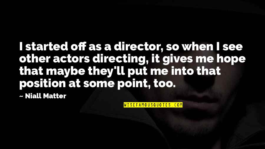 I Hope You See Me Quotes By Niall Matter: I started off as a director, so when I Hope You See Me Quotes By Niall Matter: I started off as a director, so when