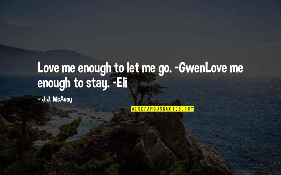 I Hope You Stay With Me Quotes By J.J. McAvoy: Love me enough to let me go. -GwenLove