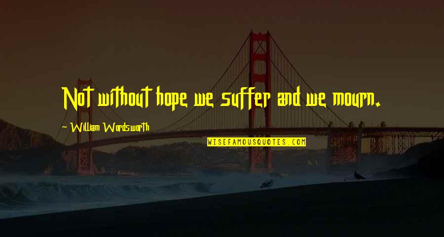 I Hope You Suffer Quotes By William Wordsworth: Not without hope we suffer and we mourn.