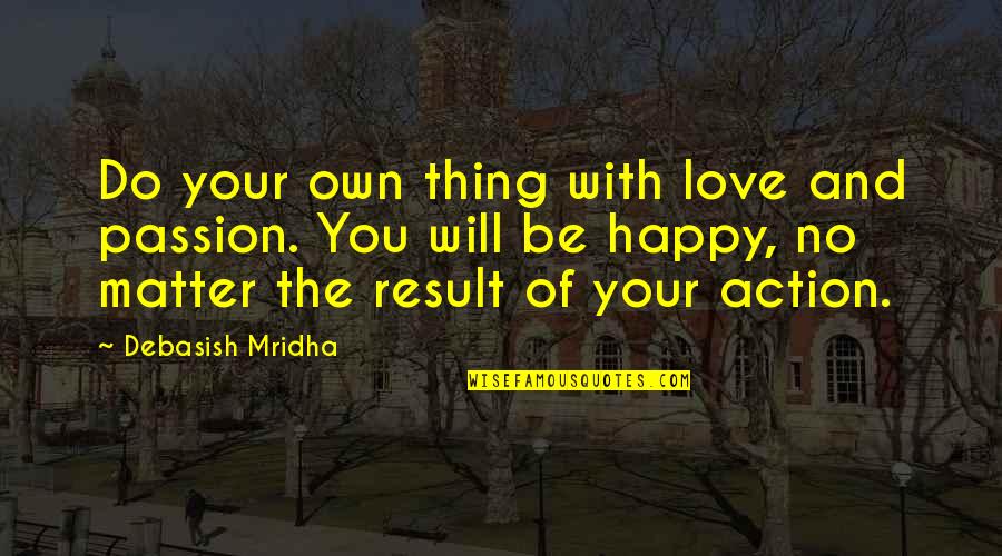 I Hope You Will Be Happy Quotes By Debasish Mridha: Do your own thing with love and passion. I Hope You Will Be Happy Quotes By Debasish Mridha: Do your own thing with love and passion.