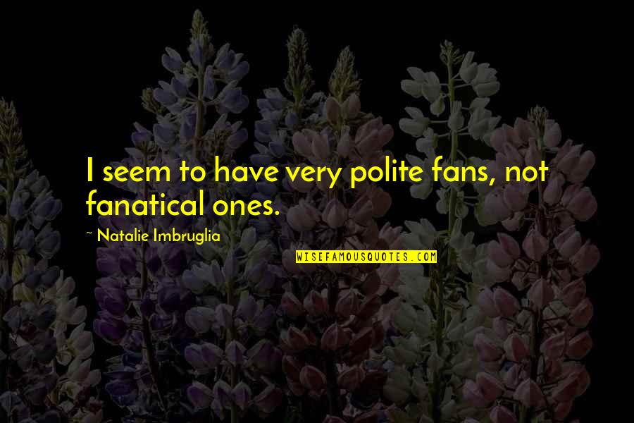 I Hope You Will Miss Me Quotes By Natalie Imbruglia: I seem to have very polite fans, not
