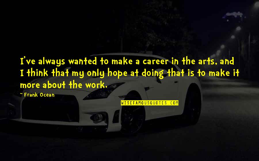 I Hope Your Doing Okay Quotes By Frank Ocean: I've always wanted to make a career in